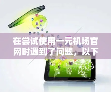 在尝试使用一元机场官网时遇到了问题，以下是逐步的解决方案