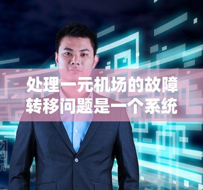 处理一元机场的故障转移问题是一个系统且复杂的过程，需要全面考虑各个因素以确保机场的正常运作。以下是一个详细且系统化的步骤指南