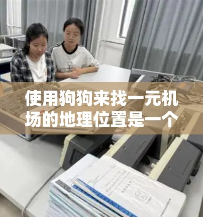 使用狗狗来找一元机场的地理位置是一个有趣且可行的方法，特别是在城市中心。以下是对这一方法的详细指导