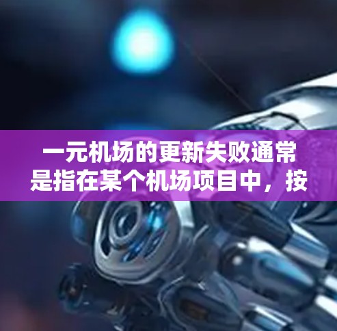 一元机场的更新失败通常是指在某个机场项目中，按照规划或计划进行的机场升级或改造过程中出现了问题。这种情况可能涉及到技术、资源、人员或项目执行等方面的困难。以下是一些可能的原因和解决办法