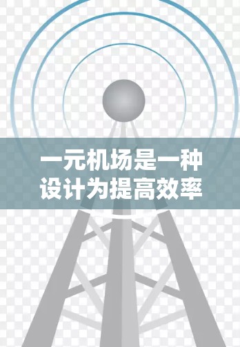 一元机场是一种设计为提高效率和便利性的机场，主要通过以下特点和好处来实现