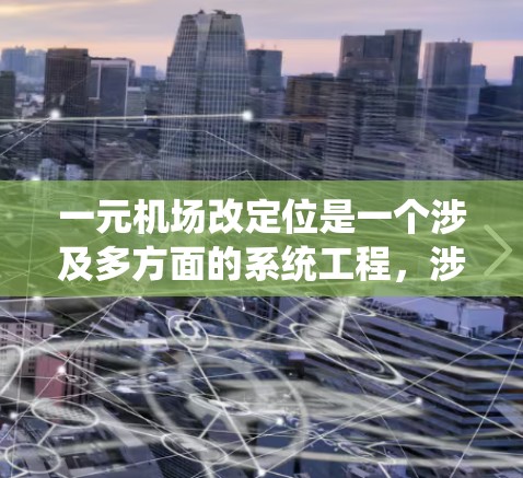 一元机场改定位是一个涉及多方面的系统工程，涉及政策规划、基础设施建设、运营管理和未来发展等多个方面。以下是对这一问题的详细分析和建议