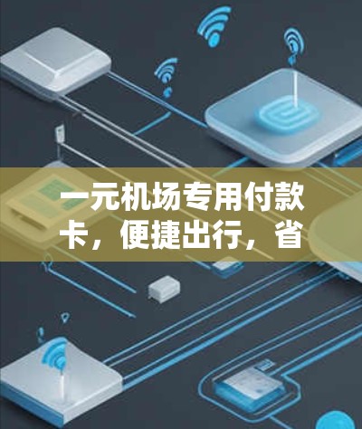 一元机场专用付款卡,便捷出行,省心付钱 一元机场专用付款卡,便捷出行,省心付钱