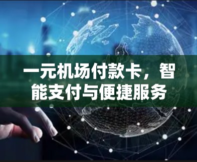 一元机场付款卡,智能支付与便捷服务的结合 一元机场付款卡,智能支付与便捷服务的结合