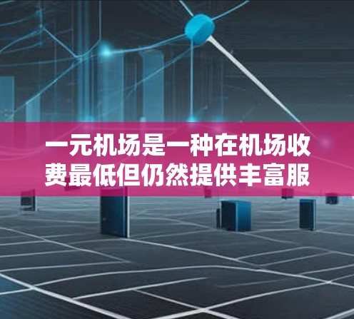 一元机场是一种在机场收费最低但仍然提供丰富服务的模式，通常在某些区域或服务项目上收费一元即可享受便利。以下是关于一元机场的详细信息