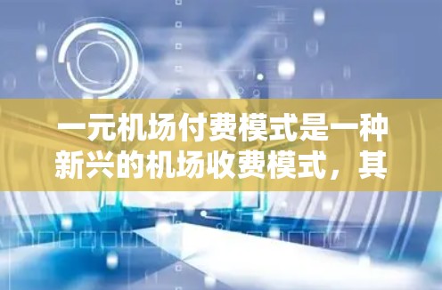 一元机场付费模式是一种新兴的机场收费模式,其核心在于每个景点的收费是一元。这种模式通过提高游客的购买力,减少景区运营成本,同时增强游客的体验。以下是该模式的详细分析 一元机场付费模式是一种新兴的机场收费模式,其核心在于每个景点的收费是一元。这种模式通过提高游客的购买力,减少景区运营成本,同时增强游客的体验。以下是该模式的详细分析