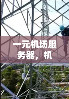 一元机场服务器,机场信息化管理的创新解决方案 一元机场服务器,机场信息化管理的创新解决方案