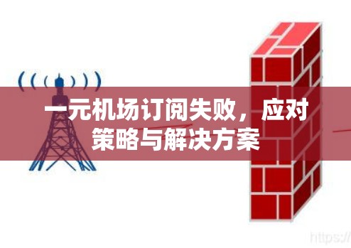 一元机场订阅失败,应对策略与解决方案 一元机场订阅失败,应对策略与解决方案