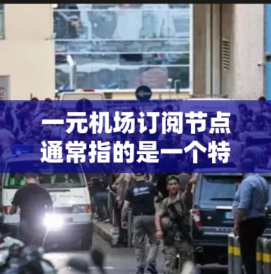一元机场订阅节点通常指的是一个特定的订阅节点,用于管理机场相关的订阅资源或服务。这些节点可能用于订阅机场的航空服务、机票预订、行李服务等。以下是一些可能的解释和步骤 一元机场订阅节点通常指的是一个特定的订阅节点,用于管理机场相关的订阅资源或服务。这些节点可能用于订阅机场的航空服务、机票预订、行李服务等。以下是一些可能的解释和步骤
