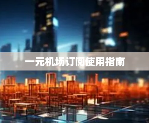一元机场订阅使用指南 一元机场订阅使用指南
