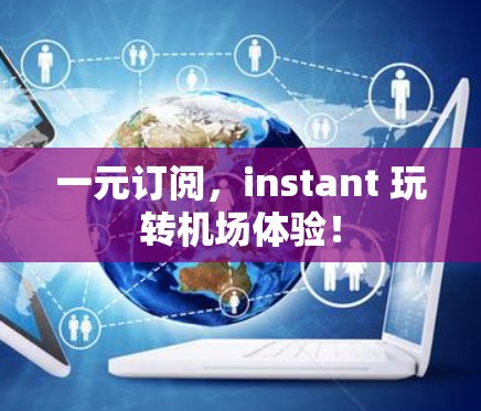 一元订阅，instant 玩转机场体验！
