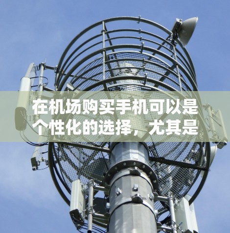 在机场购买手机可以是个性化的选择，尤其是如果你在机场附近有选择购买手机的选项，这可能是一个低成本或便利的方式。以下是一些可能的解决方案