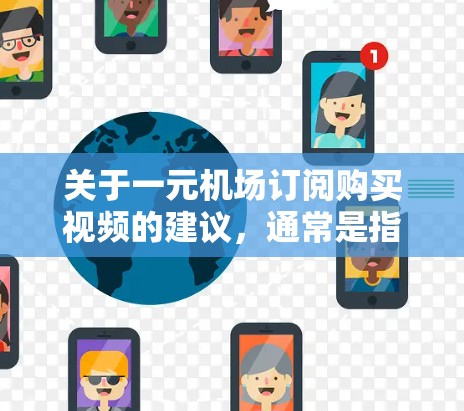 关于一元机场订阅购买视频的建议，通常是指通过机场提供的订阅服务购买视频内容。以下是一些可能的指导
