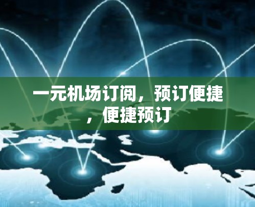 一元机场订阅,预订便捷,便捷预订 一元机场订阅,预订便捷,便捷预订