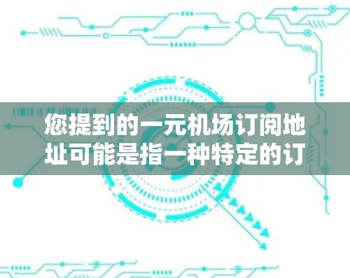 您提到的一元机场订阅地址可能是指一种特定的订阅方式,具体取决于您想要购买的类型和航空公司的安排。以下是一些可能的信息和建议 您提到的一元机场订阅地址可能是指一种特定的订阅方式,具体取决于您想要购买的类型和航空公司的安排。以下是一些可能的信息和建议