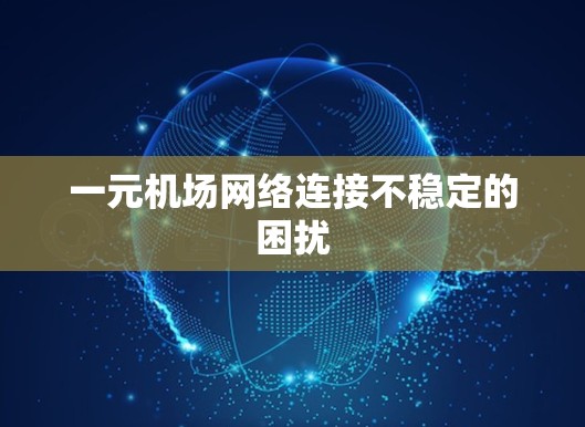 一元机场网络连接不稳定的困扰 一元机场网络连接不稳定的困扰