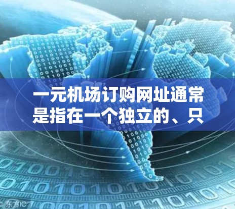 一元机场订购网址通常是指在一个独立的、只有一个入口或服务的机场网站上建立一个方便访问的网址。以下是一个简短且易于维护的网址建议,您可以根据需要进行调整和扩展 一元机场订购网址通常是指在一个独立的、只有一个入口或服务的机场网站上建立一个方便访问的网址。以下是一个简短且易于维护的网址建议,您可以根据需要进行调整和扩展