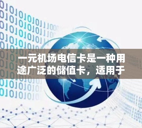 一元机场电信卡是一种用途广泛的储值卡,适用于在机场使用。以下是对一元机场电信卡的详细介绍 一元机场电信卡是一种用途广泛的储值卡,适用于在机场使用。以下是对一元机场电信卡的详细介绍