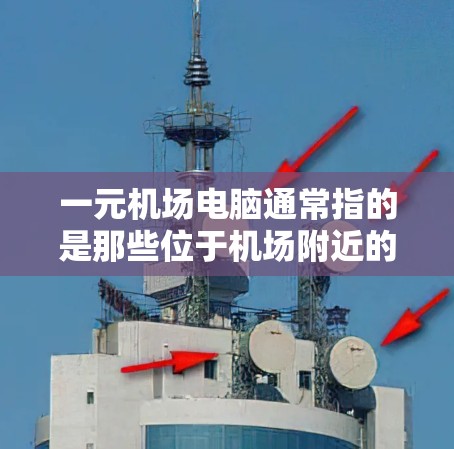 一元机场电脑通常指的是那些位于机场附近的电脑,通常配备有网络连接和一些其他便利功能。以下是对一元机场电脑的详细分析 一元机场电脑通常指的是那些位于机场附近的电脑,通常配备有网络连接和一些其他便利功能。以下是对一元机场电脑的详细分析