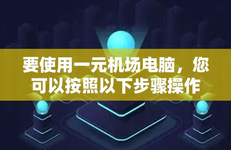 要使用一元机场电脑，您可以按照以下步骤操作