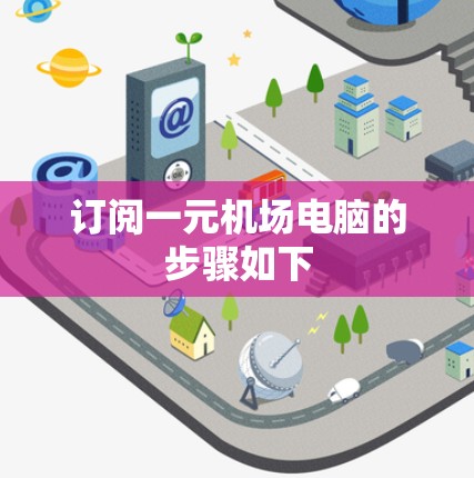 订阅一元机场电脑的步骤如下 订阅一元机场电脑的步骤如下