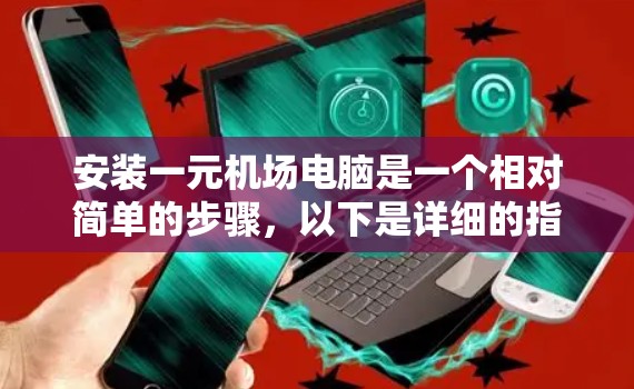 安装一元机场电脑是一个相对简单的步骤,以下是详细的指南 安装一元机场电脑是一个相对简单的步骤,以下是详细的指南