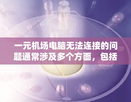 一元机场电脑无法连接的问题通常涉及多个方面，包括网络连接、硬件故障、操作系统问题、网络设备问题等。以下是一些步骤来解决这个问题