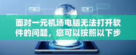 面对一元机场电脑无法打开软件的问题,您可以按照以下步骤进行处理 面对一元机场电脑无法打开软件的问题,您可以按照以下步骤进行处理