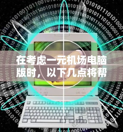 在考虑一元机场电脑版时,以下几点将帮助你做出明智的选择 在考虑一元机场电脑版时,以下几点将帮助你做出明智的选择