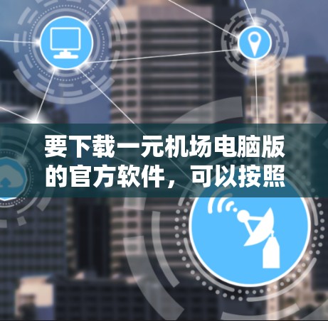 要下载一元机场电脑版的官方软件，可以按照以下步骤进行