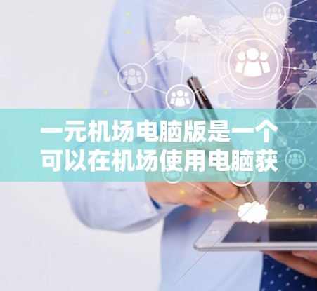 一元机场电脑版是一个可以在机场使用电脑获取实时机场信息的软件。以下是下载和使用一元机场电脑版的步骤说明 一元机场电脑版是一个可以在机场使用电脑获取实时机场信息的软件。以下是下载和使用一元机场电脑版的步骤说明