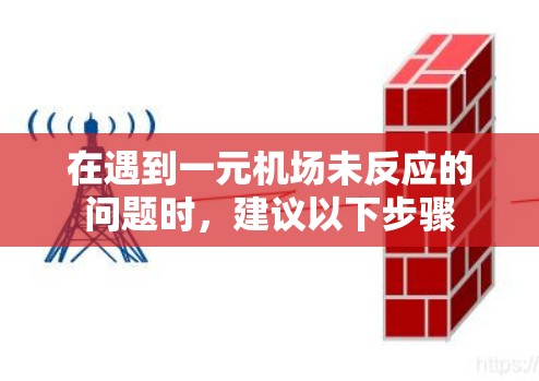 在遇到一元机场未反应的问题时,建议以下步骤 在遇到一元机场未反应的问题时,建议以下步骤