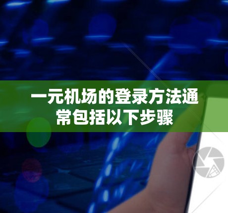 一元机场的登录方法通常包括以下步骤