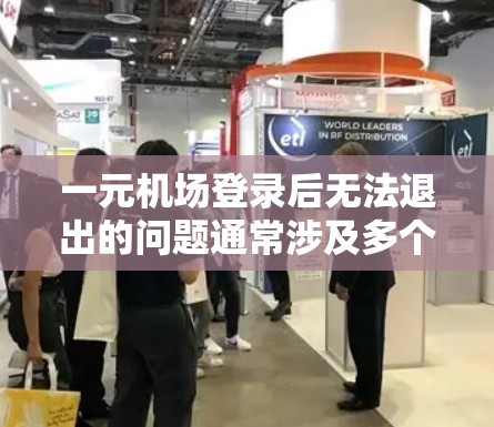一元机场登录后无法退出的问题通常涉及多个方面，包括设备故障、登录规则、账户问题以及地面设施问题。以下是一步步的解决方案