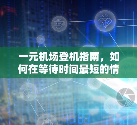 一元机场登机指南,如何在等待时间最短的情况下顺利登机? 一元机场登机指南,如何在等待时间最短的情况下顺利登机?