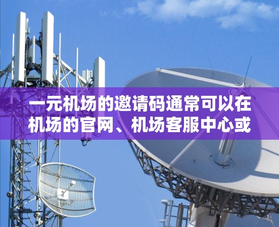一元机场的邀请码通常可以在机场的官网、机场客服中心或某些平台上找到。以下是一些常见的获取邀请码的方法 一元机场的邀请码通常可以在机场的官网、机场客服中心或某些平台上找到。以下是一些常见的获取邀请码的方法