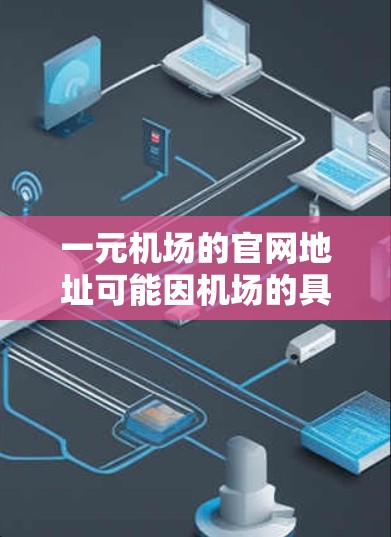一元机场的官网地址可能因机场的具体情况而有所不同。以下是一些常见的类型和对应的官网地址，供参考