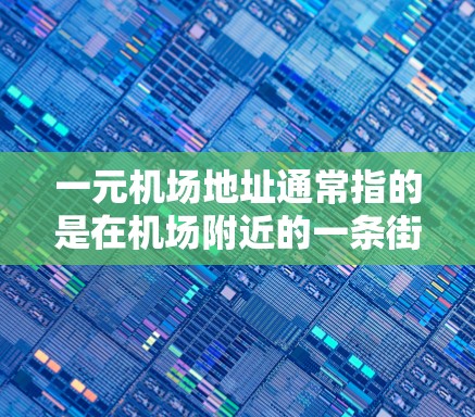 一元机场地址通常指的是在机场附近的一条街道或区域，方便人们到达机场并进行日常活动的地方。以下是一些常见的推荐