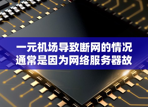 一元机场导致断网的情况通常是因为网络服务器故障或配置问题。以下是详细的问题分析和解决方案 一元机场导致断网的情况通常是因为网络服务器故障或配置问题。以下是详细的问题分析和解决方案