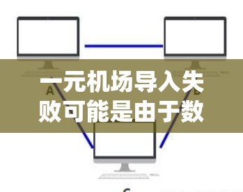 一元机场导入失败可能是由于数据格式或系统配置的问题导致的。以下是一些可能的原因和解决方法 一元机场导入失败可能是由于数据格式或系统配置的问题导致的。以下是一些可能的原因和解决方法