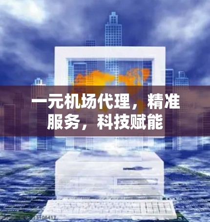 一元机场代理，精准服务，科技赋能
