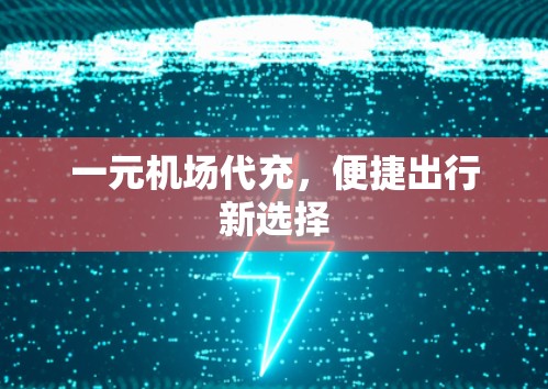 一元机场代充，便捷出行新选择