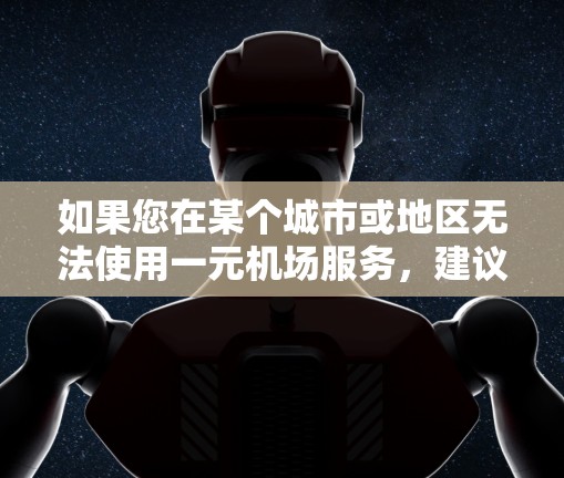 如果您在某个城市或地区无法使用一元机场服务，建议您联系当地机场的应急管理部门或机场工作人员，寻求专业帮助。以下是一些建议