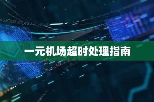 一元机场超时处理指南