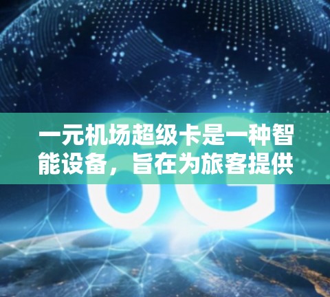 一元机场超级卡是一种智能设备，旨在为旅客提供更便捷的机场交通服务。以下是一元机场超级卡的详细使用指南