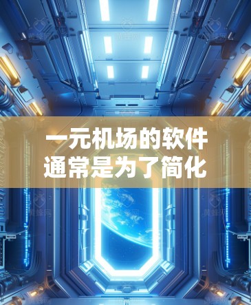 一元机场的软件通常是为了简化机场管理流程而设计的工具,能够帮助机场工作人员从飞猪到登机、行李查询到检查等环节 streamline。以下是一些类似软件的特点和功能,供参考 一元机场的软件通常是为了简化机场管理流程而设计的工具,能够帮助机场工作人员从飞猪到登机、行李查询到检查等环节 streamline。以下是一些类似软件的特点和功能,供参考