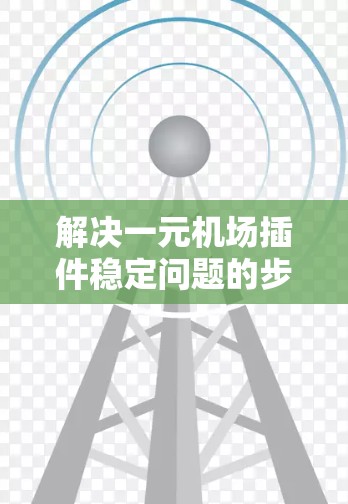 解决一元机场插件稳定问题的步骤如下 解决一元机场插件稳定问题的步骤如下