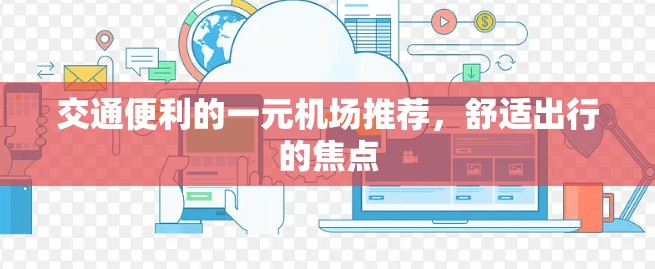 交通便利的一元机场推荐,舒适出行的焦点 交通便利的一元机场推荐,舒适出行的焦点