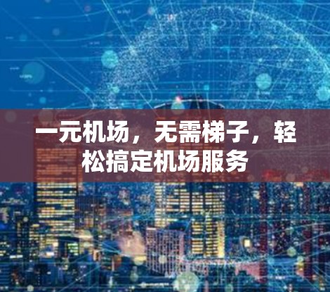 一元机场,无需梯子,轻松搞定机场服务 一元机场,无需梯子,轻松搞定机场服务