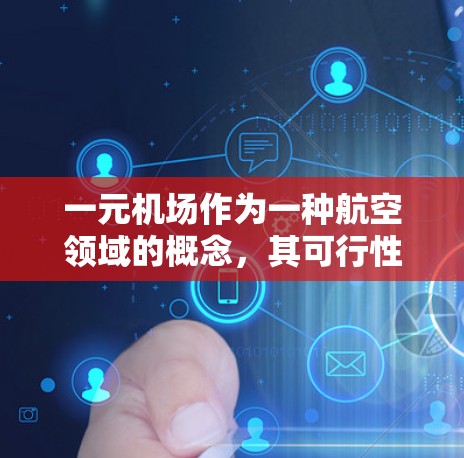 一元机场作为一种航空领域的概念,其可行性因地区而异。以下是对一元机场的详细分析 一元机场作为一种航空领域的概念,其可行性因地区而异。以下是对一元机场的详细分析
